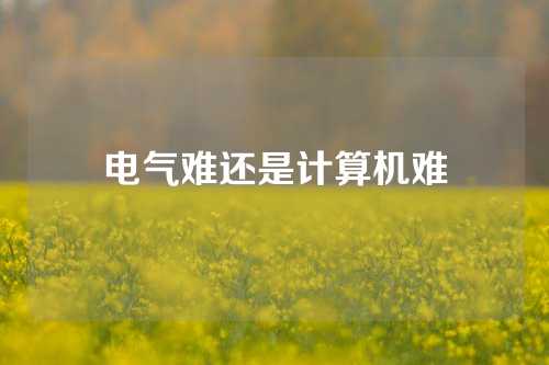 电气难还是计算机难