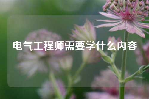 电气工程师需要学什么内容