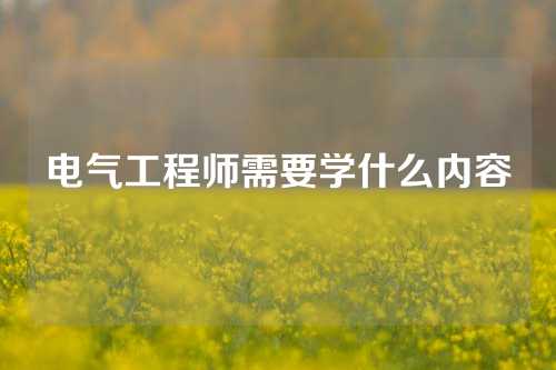 电气工程师需要学什么内容