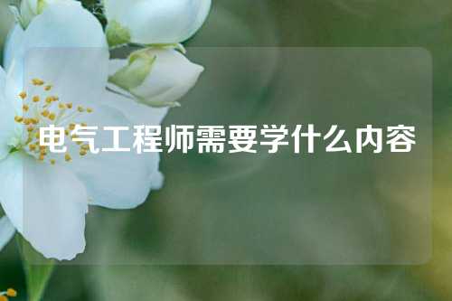 电气工程师需要学什么内容