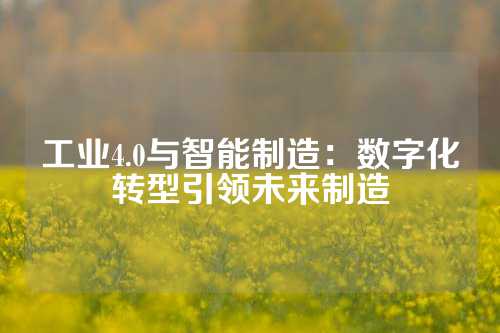 工业4.0与智能制造：数字化转型引领未来制造