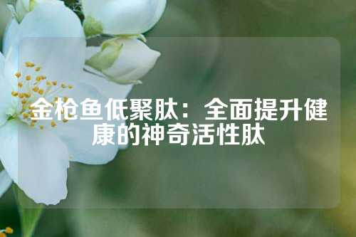 金枪鱼低聚肽：全面提升健康的神奇活性肽