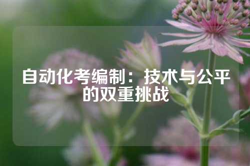 自动化考编制：技术与公平的双重挑战