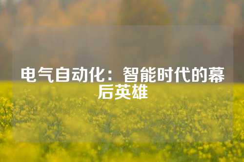 电气自动化：智能时代的幕后英雄