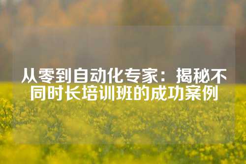 从零到自动化专家：揭秘不同时长培训班的成功案例