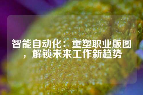 智能自动化：重塑职业版图，解锁未来工作新趋势