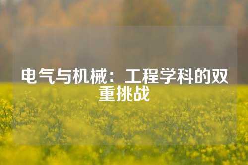 电气与机械：工程学科的双重挑战