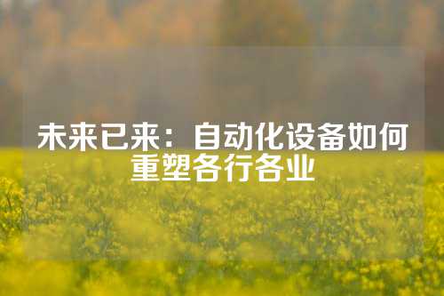 未来已来：自动化设备如何重塑各行各业